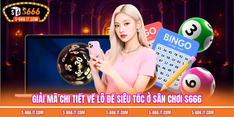 Giải mã chi tiết về lô đề siêu tốc ở sân chơi S666